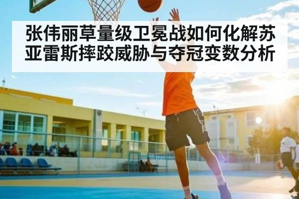 张伟丽草量级卫冕战如何化解苏亚雷斯摔跤威胁与夺冠变数分析