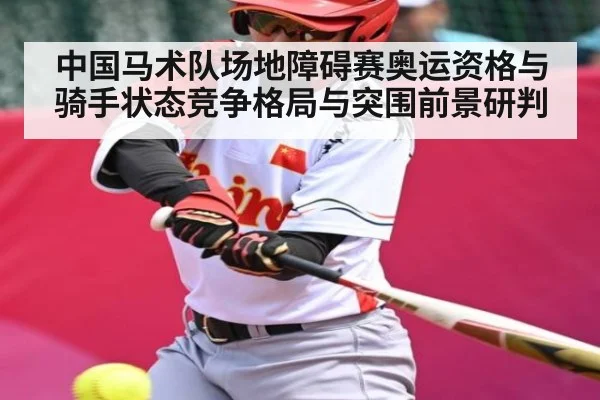 中国马术队场地障碍赛奥运资格与骑手状态竞争格局与突围前景研判
